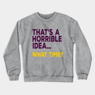 That's A Horrible Idea ... What Time? Crewneck Sweatshirt